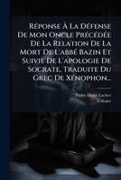 Réponse À La Défense De Mon Oncle Précédée De La Relation De La Mort De L'abbé Bazin Et Suivie De L'apologie De Socrate, Traduite Du Grec De Xénophon... 1275413196 Book Cover
