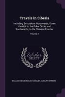 Travels in Siberia: Including Excursions Northwards, Down the Obi, to the Polar Circle, and Southwards, to the Chinese Frontier, Volume 2 1341264629 Book Cover