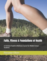 Faith, Fitness & Foundations of Health: A Christian Health & Wellness Course for Middle School Students B0H7K1RDTN Book Cover