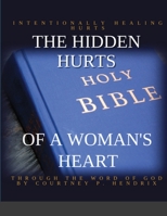THE HIDDEN HURTS OF A WOMAN'S HEART: INTENTIONALLY HEALING HURTS THROUGH THE WORD OF GOD 1716766516 Book Cover