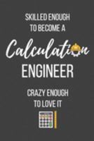 Skilled Enough to Become a Calculation Engineer Crazy Enough to Love It: Lined Journal - Calculation Engineer Notebook - Great Gift for Calculation Engineer 1691676950 Book Cover