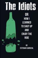 The Idiots: or How I Learned to Shut Up and Enjoy the Ride 1090590822 Book Cover