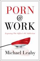 Porn @ Work: Exposing the Office's #1 Addiction 0802481299 Book Cover