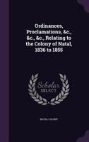 Ordinances, Proclamations, &c., &c., &c., Relating to the Colony of Natal, 1836 to 1855 1340748134 Book Cover