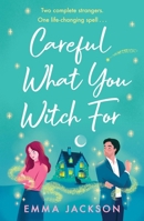 Careful What You Witch For: The Cosy Grumpy X Sunshine Witchy Romcom 1398717983 Book Cover