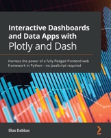 Interactive Dashboards and Data Apps with Plotly and Dash: Build data visualization apps with highly custom user interfaces using Python 1800568916 Book Cover