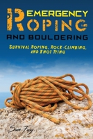 Emergency Roping and Bouldering: Survival Roping, Rock-Climbing, and Knot Tying 1925979296 Book Cover