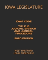 IOWA CODE TITLE 15 JUDICIAL BRANCH AND JUDICIAL PROCEDURE 2020 EDITION: WEST HARTFORD LEGAL PUBLISHING B083XQ6T26 Book Cover