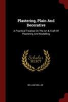Plastering, Plain and Decorative: A practical treatise on the art & craft of plastering and modelling, including full descriptions of the various tools, materials, processes, and appliances employed 1015422918 Book Cover