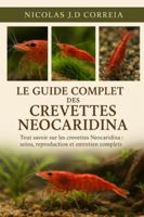 LE GUIDE COMPLET DES CREVETTES NEOCARIDINA: Tout savoir sur les crevettes Neocaridina soins, reproduction et entretien complets B0G3XPXB69 Book Cover