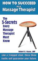 How to Succeed as a Massage Therapist: The 3-Secrets Every Massage Therapist Must Know 1522990895 Book Cover