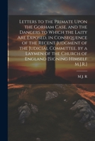 Letters to the Primate Upon the Gorham Case, and the Dangers to Which the Laity Are Exposed, in Consequence of the Recent Judgment of the Judicial ... Church of England [Signing Himself M.J.R.] 1022472062 Book Cover