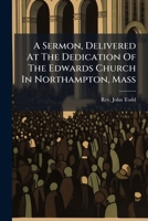 A Sermon, Delivered At The Dedication Of The Edwards Church In Northampton, Mass 1179069927 Book Cover