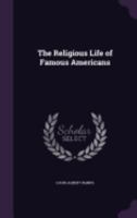 The Religious Life Of Famous Americans 0548491682 Book Cover