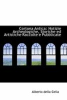 Cortona Antica: Notizie Archeologiche, Storiche ed Artistiche Raccolte e Pubblicate 1103982141 Book Cover
