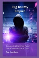 Bug Bounty Empire : Conquering the Cyber Realm One Vulnerability at a Time B0CGG83NCY Book Cover