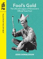 Fool's Gold: The Life and Legacy of Vancouver's Official Town Fool 1772141461 Book Cover