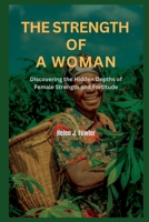 THE STRENGTH OF A WOMAN: Discovering the Hidden Depths of Female Strength and Fortitude B0C47RJZ9K Book Cover