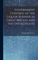 Government Control of the Liquor Business in Great Britain and the United States 1013995805 Book Cover