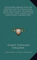 Suggestions, Arising From the Abolition of the African Slave Trade, for Supplying the Demands of the West India Colonies With Agricultural Labourers 1019011246 Book Cover