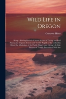 Wild Life in Oregon: Being a Stirring Recital of Actual Scenes of Daring and Peril Among the Gigantic Forests and Terrific Rapids of the Columbia ... Pictures of Terrific Encounters With Sav 1021471372 Book Cover