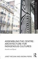 Assembling the Centre: Architecture for Indigenous Cultures: Australia and Beyond (Routledge Research in Architecture) 1138229326 Book Cover