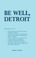 Be Well, Detroit: Empowering a City Lost to *The Unrest in the 60's, Created by the Racial Inequalities in America *The Busing Experiment in the Name of Equal Education That Disrupted the Neighborhood 1481757407 Book Cover