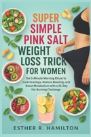Super Simple Pink Salt Weight Loss Trick For Women: The 5-Minute Morning Ritual to Curb Cravings, Reduce Bloating, and Boost Metabolism with a 21-Day Fat-Burning Challenge B0FTTWD4YR Book Cover