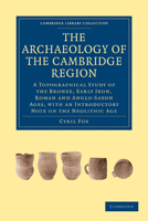 The Archaeology of the Cambridge Region: A Topographical Study of the Bronze, Early Iron, Roman and Anglo-Saxon Ages, with an Introductory Note on the Neolithic Age 1108011691 Book Cover