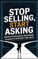 Stop Selling, Start Asking: Master Psychological Questioning Techniques to Skyrocket Your Sales (SuccessVault Verlag) B0F1FZKXK8 Book Cover