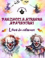Pagliacci e streghe spaventosi - Libro da colorare - Le creature più inquietanti di Halloween: Una collezione di disegni terrificanti per stimolare la creatività degli adulti B0CKS5DSMV Book Cover