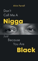 DON’T CALL ME A NIGGA, JUST BECAUSE YOU ARE BLACK B0G1H32WXR Book Cover