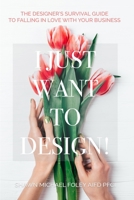 I Just Want to Design!: The Designer's Survival Guide to Falling in Love With Your Business. B086PQXLJK Book Cover