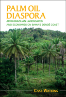 Palm Oil Diaspora: Afro-Brazilian Landscapes and Economies on Bahia's Dendê Coast 1108746233 Book Cover