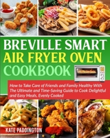The Ultimate Breville Smart Air Fryer Oven Cookbook for Beginners: How to Take Care of Friends and Family Healthy With The Ultimate and Time-Saving Guide to Cook Delightful and Easy Meals, Evenly Cook 1801150087 Book Cover