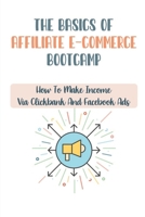 The Basics Of Affiliate E-Commerce Bootcamp: How To Make Income Via Clickbank And Facebook Ads: Making Money Via Teespring B09CRNQ7XV Book Cover