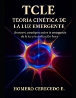 TCLE: Teoría Cinética de la Luz Emergente: Un nuevo paradigma sobre la emergencia de la luz y la unificación física (Spanish Edition) B0FR2FMNWL Book Cover