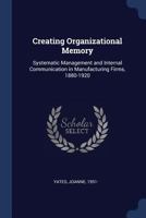 Creating Organizational Memory: Systematic Management and Internal Communication in Manufacturing Firms, 1880-1920 - Primary Source Edition 1376941260 Book Cover