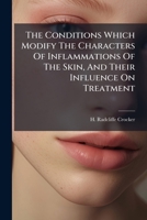 The Conditions Which Modify The Characters Of Inflammations Of The Skin, And Their Influence On Treatment: Being The Lettsonian Lectures At The ... London, On February 16, March 2 And 16, 1903 1248837037 Book Cover