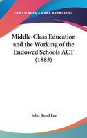 Middle-Class Education and the Working of the 'Endowed Schools ACT' 1437028314 Book Cover