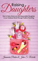 Raising Daughters: How to Raise Balanced and Responsible Daughters in our Cluttered World Through Positive Parenting 1950855678 Book Cover