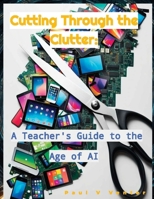 Cutting Through the Clutter: A Teacher's Guide to the Age of AI 8269394416 Book Cover