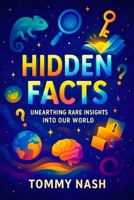 Hidden Facts: Unearthing Rare Insights Into Our World | Discover Untold Secrets & Mysteries: Revealing the Unknown Truths Behind History, Science, and ... Series on Mind-Expanding Discoveries) B0FQJBTJ6V Book Cover