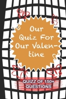 Our Quiz For Our Valentine Quiz Of 150+ Questions: / Perfect As A valentine's Day Gift Or Love Gift For Boyfriend-Girlfriend-Wife-Husband-Fiance-Long Relationship Quiz 1654673528 Book Cover