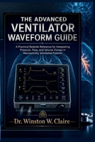 THE ADVANCED VENTILATOR WAVEFORM GUIDE: A Practical Bedside Reference for Interpreting Pressure, Flow, and Volume Curves in Mechanically Ventilated Patients B0HHYYF6HL Book Cover