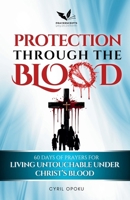 Protection Through the Blood: 60 Days of Prayers for Living Untouchable Under Christ's Blood (The Blood Covenant Series) 1988439698 Book Cover