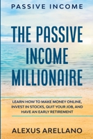 Passive Income: The Passive Income Millionaire: Learn How To Make Money Online, Invest In Stocks, Quit Your Job, and Have an 9814950882 Book Cover