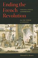 Ending the French Revolution: Violence, Justice, and Repression from the Terror to Napoleon 0813927293 Book Cover