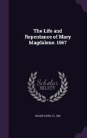 A new enterlude … of the life and repentaunce of Marie Magdalene, not onlie godlie, learned and fruitefull, but also well furnished with pleasaunt myrth and pastime, very delectable for those which sh 1271289245 Book Cover