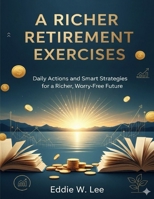A Richer Retirement Exercises: Daily Actions and Smart Strategies for a Richer, Worry-Free Future B0FSK3TLQB Book Cover
